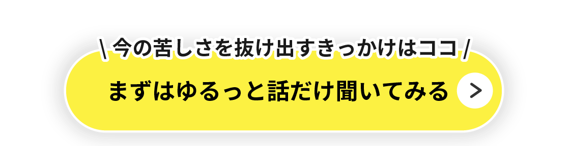 今の苦しさを抜け出すきっかけはココ
まずはゆるっと話だけ聞いてみる