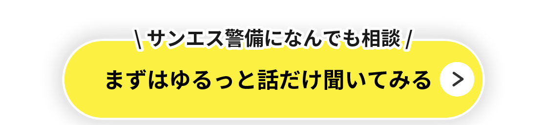 サンエス警備になんでも相談
まずはゆるっと話だけ聞いてみる