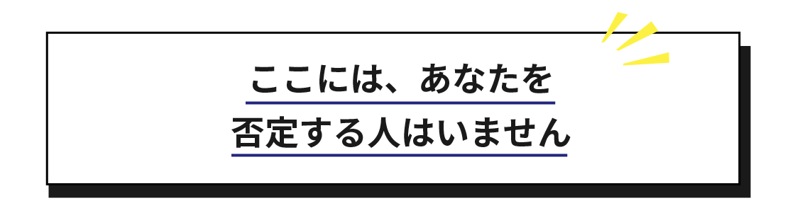 ここには、あなたを
否定する人はいません